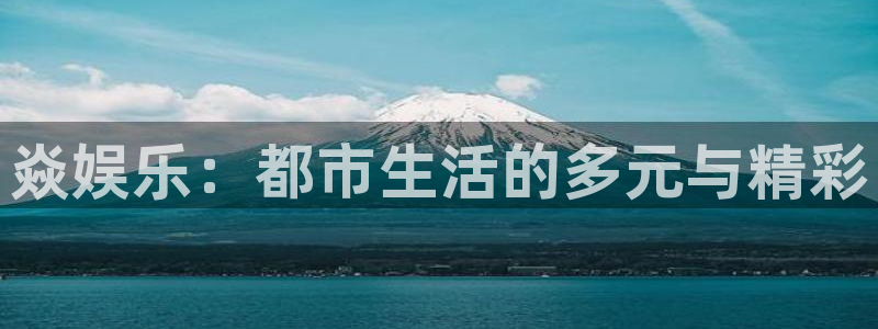 富联娱乐：焱娱乐：都市生活的多元与精彩