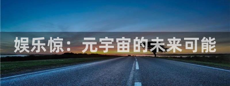 富联娱乐：娱乐惊：元宇宙的未来可能