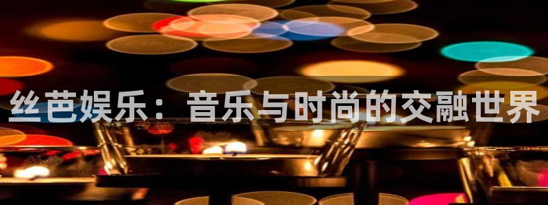 富联娱乐：丝芭娱乐：音乐与时尚的交融世界