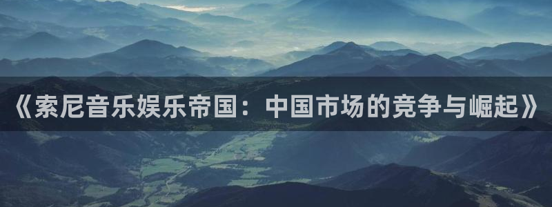 富联娱乐：《索尼音乐娱乐帝国：中国市场的竞争与崛起》