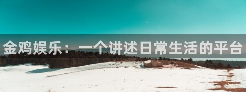 富联娱乐：金鸡娱乐：一个讲述日常生活的平台