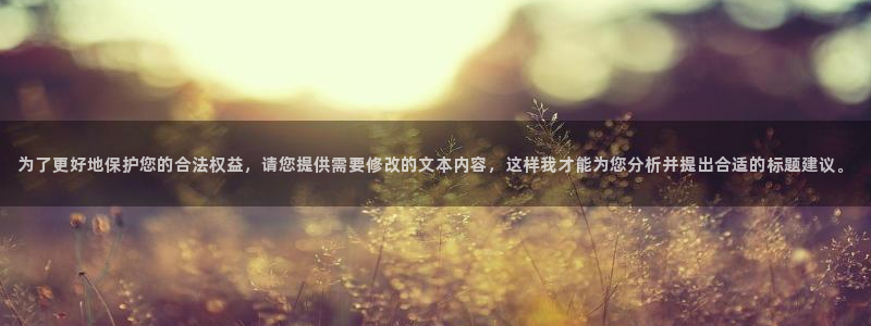 富联娱乐：为了更好地保护您的合法权益，请您提供需要修改的文本内容，这样我才能为您分析并提出合适的标题建议。