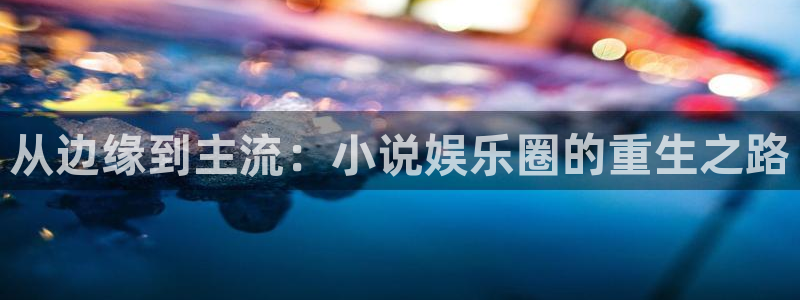 富联娱乐：从边缘到主流：小说娱乐圈的重生之路