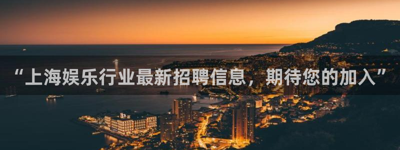 富联娱乐：“上海娱乐行业最新招聘信息，期待您的加入”
