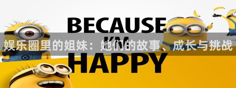富联娱乐：娱乐圈里的姐妹：她们的故事、成长与挑战