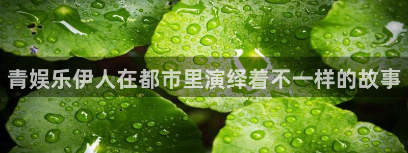 富联娱乐：青娱乐伊人在都市里演绎着不一样的故事